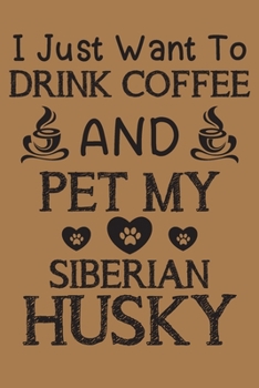Paperback I just want to drink coffee and pet my Siberian Husky: Siberian Husky and coffee lovers notebook journal or dairy - Siberian Husky Dog owner appreciat Book