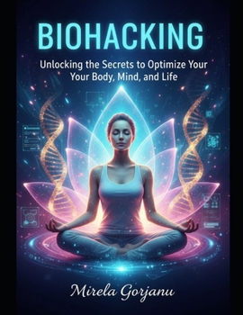 Biohacking: Unlocking the Secrets to Optimize Your Body, Mind, and Life (Self Help)