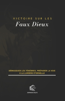 Victoire sur les Faux Dieux: Démasquer les ténèbres, préparer la voie à la lumière éternelle (Guidance Spirituelle)