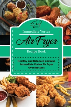 Immediate Vortex Air Fryer Recipe Book: Healthy and Balanced and Also Immediate Vortex Air Fryer Oven Recipes
