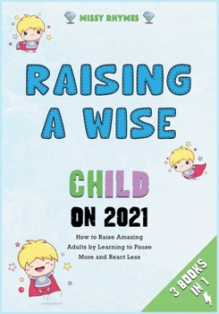 Paperback Raising a Wise Child on 2021 [3 in 1]: How to Raise Amazing Adults by Learning to Pause More and React Less Book