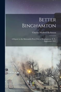 Paperback Better Binghamton; a Report to the Mercantile-Press Club of Binghamton, N. Y., September 1911 Book