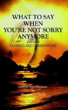 Paperback What to Say When You're Not Sorry Anymore and Other Outtakes and Observations: Verses for Women Book