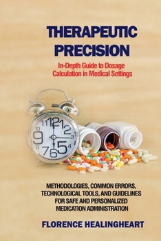 Paperback Therapeutic Precision: In-Depth Guide to Dosage Calculation in Medical Settings: Methodologies, Common Errors, Technological Tools, and Guide Book