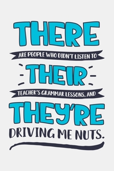 There Are People Who Didnt Listen To Their Teachers Grammar Lessons And Theyre Driving Me Nuts: Teacher Lined Notebook, Journal, Organizer, Diary, Composition Notebook, Gifts for Teachers