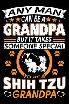 Paperback Any Man Can Be A Grandpa But It Takes Someone Special To Be A Shih Tzu Grandpa: Shih Tzu Journal Notebook Best Gifts For Shih Tzu Grandpa And Who Love Book