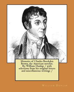 Paperback Memoirs of Charles Brockden Brown, the American novelist. By: William Dunlap / with selections from his original letters and miscellaneous writings / Book