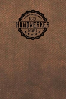 Geprüft und Bestätigt bester Handwerker der Welt: Notizbuch für den Mann, der in der Handwerk Branche arbeitet |  Geschenkidee | Geschenke | Geschenk (German Edition)
