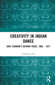 Hardcover Creativity in Indian Dance: Uday Shankar's Autumn Years, 1960 - 1977 Book