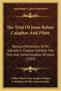 Paperback The Trial Of Jesus Before Caiaphas And Pilate: Being A Refutation Of Mr. Salvador's Chapter Entitled The Trial And Condemnation Of Jesus (1839) Book