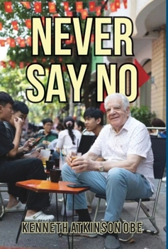 Hardcover Never Say No: My Journey from Saddleworth to Saigon Book