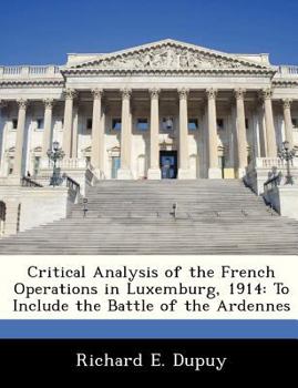 Paperback Critical Analysis of the French Operations in Luxemburg, 1914: To Include the Battle of the Ardennes Book