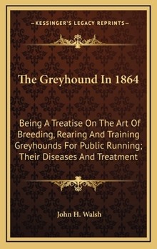 Hardcover The Greyhound In 1864: Being A Treatise On The Art Of Breeding, Rearing And Training Greyhounds For Public Running; Their Diseases And Treatm Book