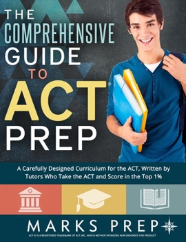 Paperback The Comprehensive Guide to ACT Prep: A Carefully Designed Curriculum for the ACT, Written by Tutors Who Take the ACT and Score in the Top 1% Book