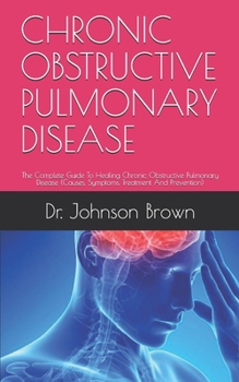 Paperback Chronic Obstructive Pulmonary Disease: The Complete Guide To Healing Chronic Obstructive Pulmonary Disease (Causes, Symptoms, Treatment And Prevention Book