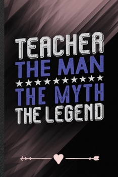 Paperback Teacher the Man the Myth the Legend: Funny Lined Notebook Journal For Teacher Appreciation Back To School, Unique Special Inspirational Birthday Gift, Book