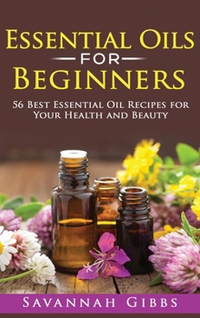 Hardcover Essential Oils for Beginners: 56 Best Essential Oil Recipes for Your Health and Beauty (Hardcover) Book