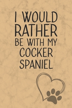 I Would Rather Be With My Cocker Spaniel: Nice Lined Journal, Diary and Gift for a Man, Woman, Girl or Boy Who Really Loves Their Dog