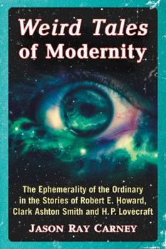 Paperback Weird Tales of Modernity: The Ephemerality of the Ordinary in the Stories of Robert E. Howard, Clark Ashton Smith and H.P. Lovecraft Book