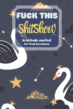 Fuck This Shit Show Gratitude Journal For Tired Ass Women: Cuss words Gratitude Journal Gift For Tired-Ass Women and Girls ; Blank Templates to Record all your Fucking Thoughts