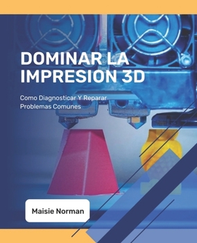 Paperback Dominar La Impresion 3D: Como Diagnosticar Y Reparar Problemas Comunes Book