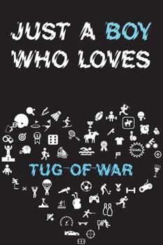 Just A Boy Who Loves TUG-OF-WAR Notebook: Simple Notebook, Awesome Gift For Boys, Decorative Journal for TUG-OF-WAR Lover: Notebook /Journal Gift, Decorative Pages,100 pages, 6x9, Soft cover, Mate Fin