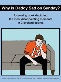 Why Is Daddy Sad on Sunday?: A Coloring Book Depicting the Most Disappointing Moments in Cleveland Sports