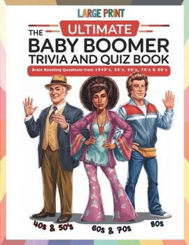 The Ultimate Baby Boomer Trivia and Quiz Book: Relive Memory Lane with the 1940s to 1980s with Fun Large-Print Quizzes on Movies, Music, TV, Sports, and More!