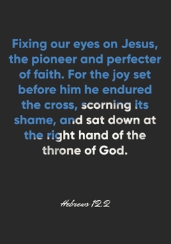 Hebrews 12:2 Notebook: Fixing our eyes on Jesus, the pioneer and perfecter of faith. For the joy set before him he endured the cross, scorning its ... Bible Verse Christian Journal/Diary Gift