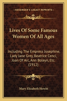 Paperback Lives Of Some Famous Women Of All Ages: Including The Empress Josephine, Lady Jane Grey, Beatrice Cenci, Joan Of Arc, Ann Boleyn, Etc. (1912) Book