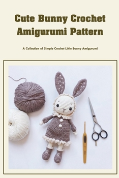 Paperback Cute Bunny Crochet Amigurumi Pattern: A Collection of Simple Crochet Little Bunny Amigurumi: Adorable Bunny Crochet Pattern You Would Love Book