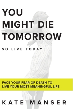 Hardcover You Might Die Tomorrow: Face Your Fear of Death to Live Your Most Meaningful Life Book