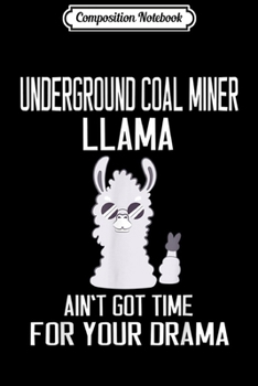 Composition Notebook: Underground Coal Miner Llama Ain't Got Time For Your Drama  Journal/Notebook Blank Lined Ruled 6x9 100 Pages