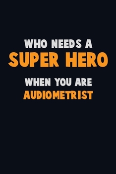 Paperback Who Need A SUPER HERO, When You Are Audiometrist: 6X9 Career Pride 120 pages Writing Notebooks Book