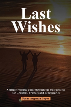 Paperback Last Wishes: A simple resource guide through the trust process for Grantors, Trustees and Beneficiaries Book
