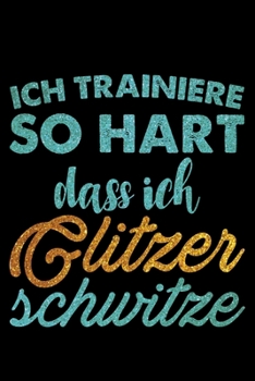 Paperback Ich Trainiere So Hart Dass Ich Glitzer Schwitze: Liniertes Notizbuch Din-A5 Heft f?r Notizen [German] Book