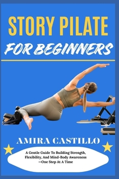 Paperback Story Pilate for Beginners: A Gentle Guide To Building Strength, Flexibility, And Mind-Body Awareness-One Step At A Time Book