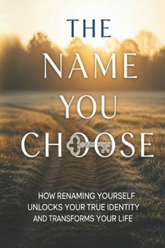 Paperback The Name You Choose: How Renaming Yourself Unlocks Your True Identity and Transforms Your Life Book
