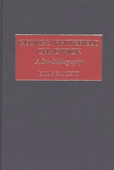 Hardcover George Whitefield Chadwick: A Bio-Bibliography Book