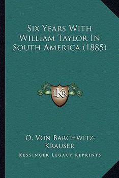 Paperback Six Years With William Taylor In South America (1885) Book