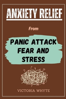 Paperback Anxiety Relief From Panic Attack, Fear and Stress: How to Overcome Negative Thinking, Worrying, Overthinking, Depression, Phobia, Ease Stress, Stay Ca Book