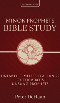 Minor Prophets Bible Study: Unearth Timeless Teachings of the Bible's Unsung Prophets (40-Day Bible Study)