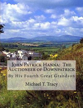 Paperback John Patrick Hanna: The Auctioneer of Downpatrick: By His Fourth Great Grandson Book