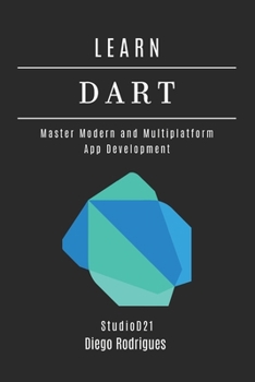LEARN DART: Master Modern and Multiplatform App Development (Quick Learn Series)