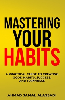 Paperback Mastering Your Habits: A Practical Guide To Creating Good Habits, Success, and Happiness Book