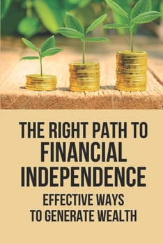 Paperback The Right Path To Financial Independence: Effective Ways To Generate Wealth: General Feelings Toward Finances Book