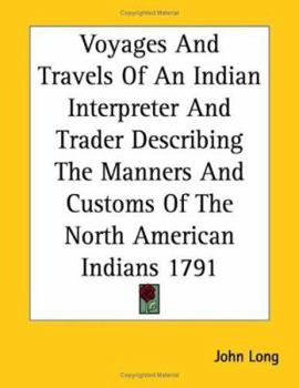 Paperback Voyages And Travels Of An Indian Interpreter And Trader Describing The Manners And Customs Of The North American Indians 1791 Book
