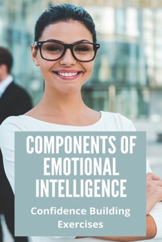 Paperback Components Of Emotional Intelligence: Confidence Building Exercises: Build Confidence At Work Book