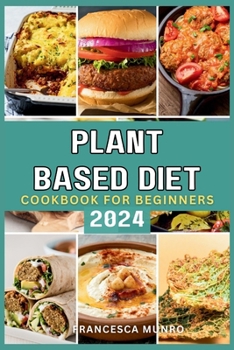 Paperback Plant Based Diet Cookbook For Beginners 2024: A Quick and Easy Guide to Mastering How to Prepare Delicious Vegan Recipes Book