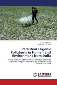 Persistent Organic Pollutants in Human and Environment from India: Profile of OCPs in Environment and Human due to Intensive Usage in Public Health and Agriculture from Assam,India